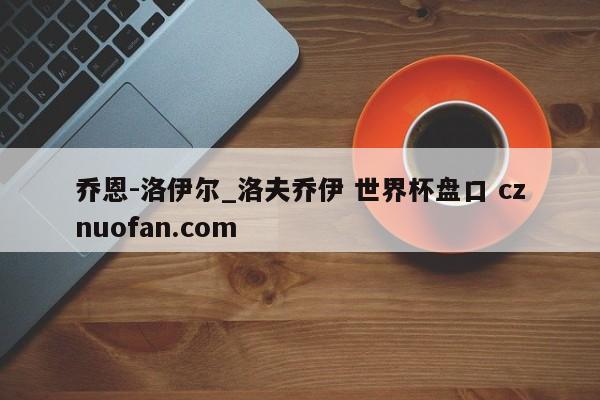 乔恩-洛伊尔_洛夫乔伊 世界杯盘口 cznuofan.com