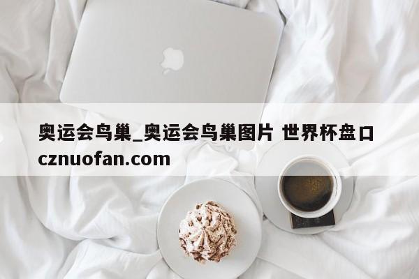 奥运会鸟巢_奥运会鸟巢图片 世界杯盘口 cznuofan.com