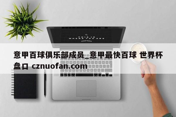 意甲百球俱乐部成员_意甲最快百球 世界杯盘口 cznuofan.com