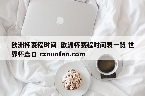 欧洲杯赛程时间_欧洲杯赛程时间表一览 世界杯盘口 cznuofan.com