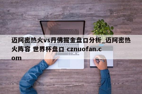 迈阿密热火vs丹佛掘金盘口分析_迈阿密热火阵容 世界杯盘口 cznuofan.com