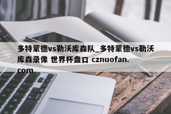 多特蒙德vs勒沃库森队_多特蒙德vs勒沃库森录像 世界杯盘口 cznuofan.com