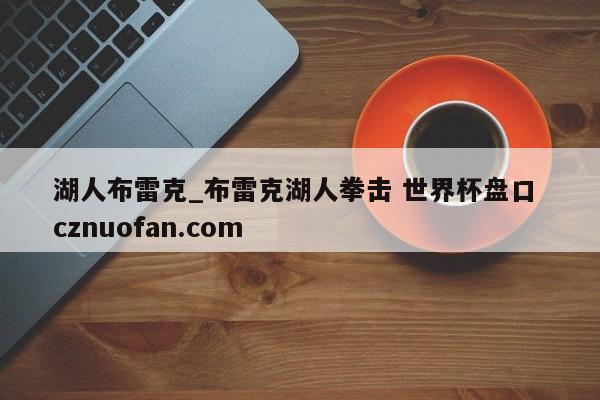 湖人布雷克_布雷克湖人拳击 世界杯盘口 cznuofan.com