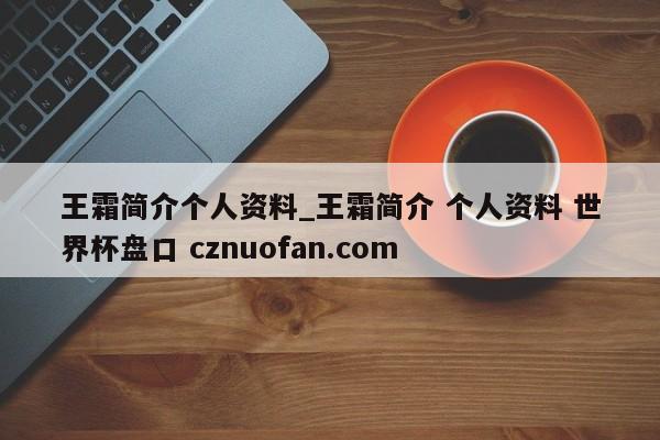 王霜简介个人资料_王霜简介 个人资料 世界杯盘口 cznuofan.com