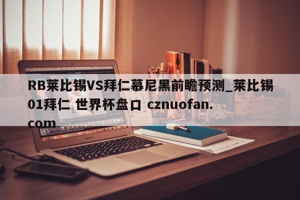 RB莱比锡VS拜仁慕尼黑前瞻预测_莱比锡01拜仁 世界杯盘口 cznuofan.com