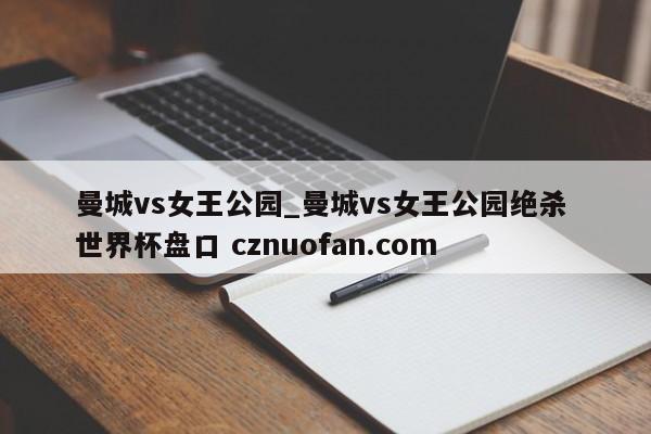 曼城vs女王公园_曼城vs女王公园绝杀 世界杯盘口 cznuofan.com