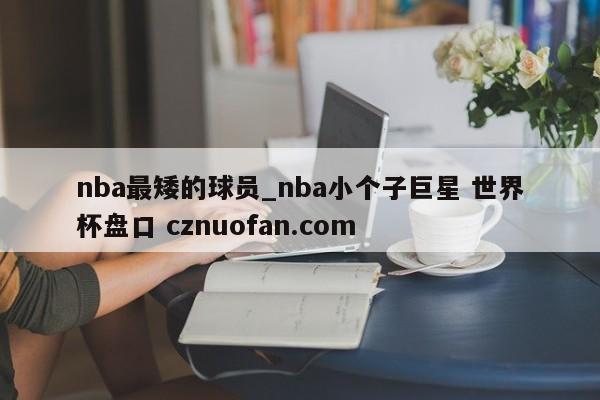 nba最矮的球员_nba小个子巨星 世界杯盘口 cznuofan.com