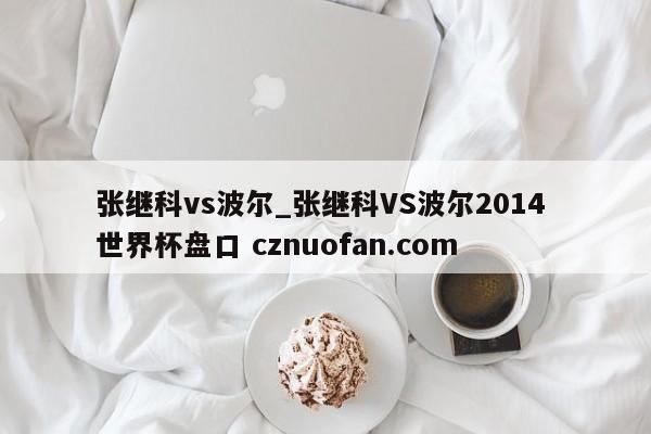 张继科vs波尔_张继科VS波尔2014 世界杯盘口 cznuofan.com