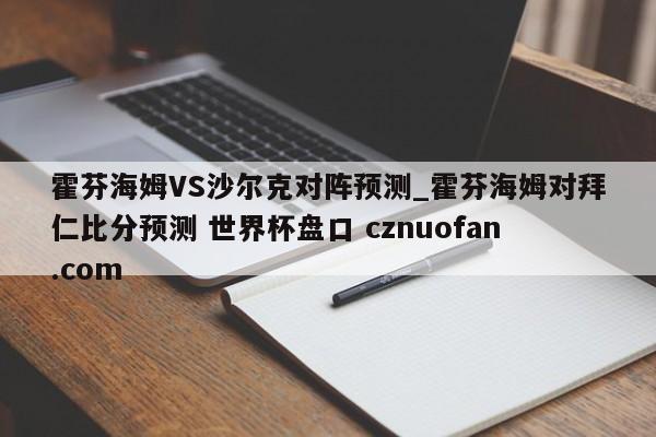 霍芬海姆VS沙尔克对阵预测_霍芬海姆对拜仁比分预测 世界杯盘口 cznuofan.com