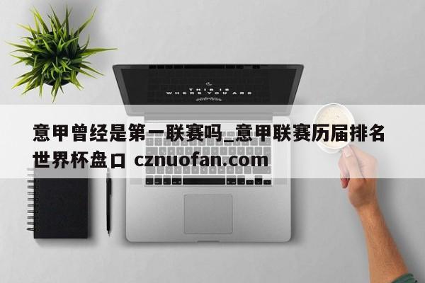 意甲曾经是第一联赛吗_意甲联赛历届排名 世界杯盘口 cznuofan.com