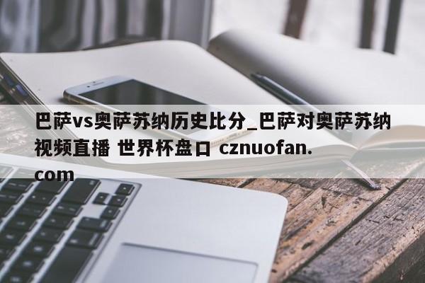 巴萨vs奥萨苏纳历史比分_巴萨对奥萨苏纳视频直播 世界杯盘口 cznuofan.com