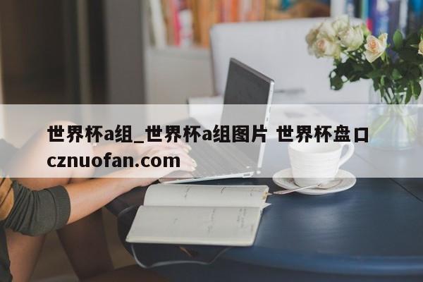 世界杯a组_世界杯a组图片 世界杯盘口 cznuofan.com