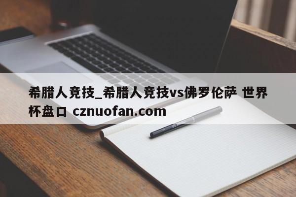 希腊人竞技_希腊人竞技vs佛罗伦萨 世界杯盘口 cznuofan.com