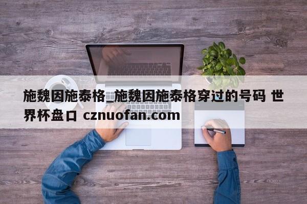 施魏因施泰格_施魏因施泰格穿过的号码 世界杯盘口 cznuofan.com