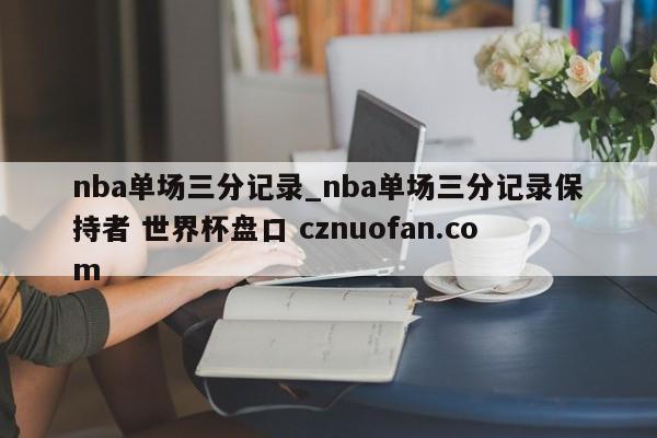 nba单场三分记录_nba单场三分记录保持者 世界杯盘口 cznuofan.com