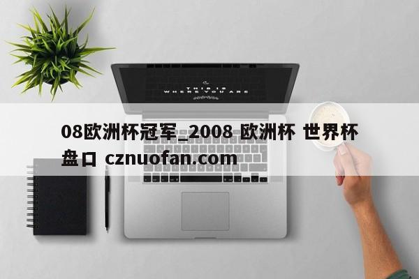 08欧洲杯冠军_2008 欧洲杯 世界杯盘口 cznuofan.com