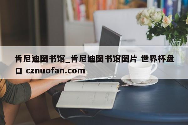 肯尼迪图书馆_肯尼迪图书馆图片 世界杯盘口 cznuofan.com